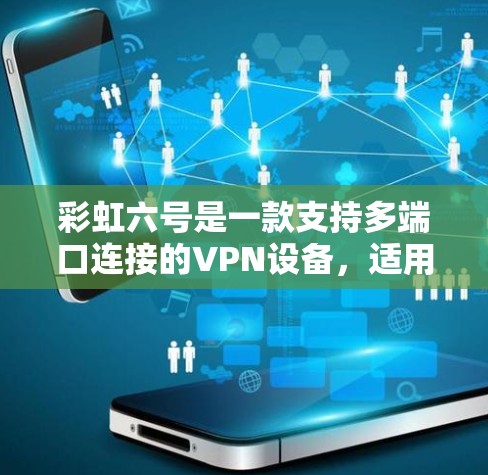 彩虹六号是一款支持多端口连接的VPN设备，适用于需要访问多个互联网来源或端口的用户。如果你需要使用彩虹六号VPN，以下是一些关键点