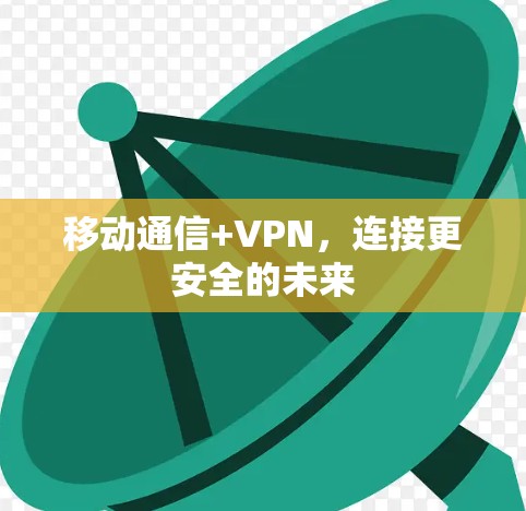 移动通信+VPN,连接更安全的未来 移动通信+VPN,连接更安全的未来