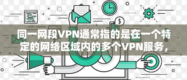 同一网段VPN通常指的是在一个特定的网络区域内的多个VPN服务,这些服务共享相同的网络接口,因此被称为同一网段。这种服务设计旨在简化网络管理,方便用户同时使用多个VPN服务以提供更安全的网络环境