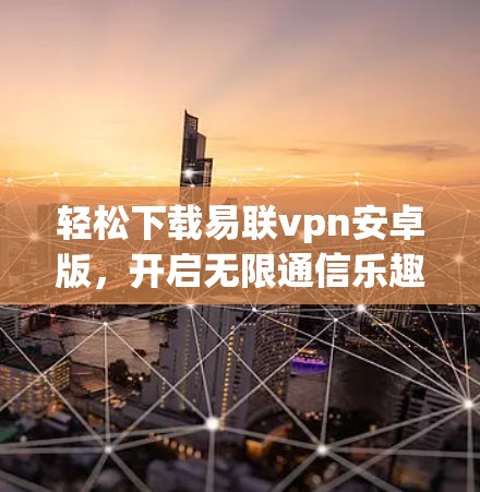 轻松下载易联vpn安卓版,开启无限通信乐趣