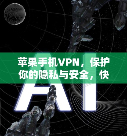 苹果手机VPN,保护你的隐私与安全,快来了解功能与使用方法
