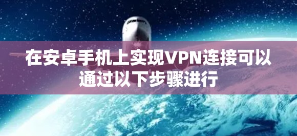 在安卓手机上实现VPN连接可以通过以下步骤进行