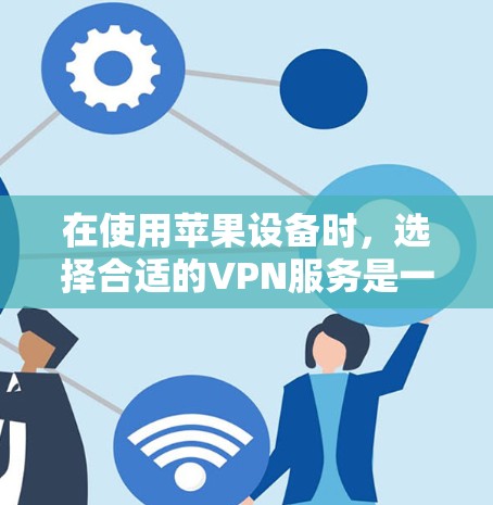 在使用苹果设备时,选择合适的VPN服务是一个关键步骤。以下是苹果的几个推荐VPN选项,包括免费和付费的版本,供参考