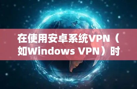 在使用安卓系统VPN(如Windows VPN)时无法接收数据的问题通常与数据存储位置、VPN配置以及是否正确使用服务器端有关。以下是对该问题的详细解决方案