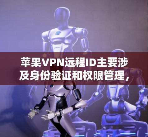 苹果VPN远程ID主要涉及身份验证和权限管理,通常使用以下软件