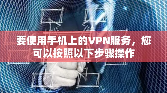 要使用手机上的VPN服务，您可以按照以下步骤操作