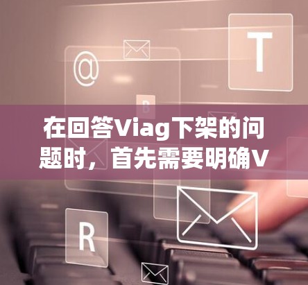 在回答Viag下架的问题时,首先需要明确Viag指的是什么。Viag是一个常见的VPN软件名称,但具体到下架这一行为,可能需要更多的上下文来准确回答