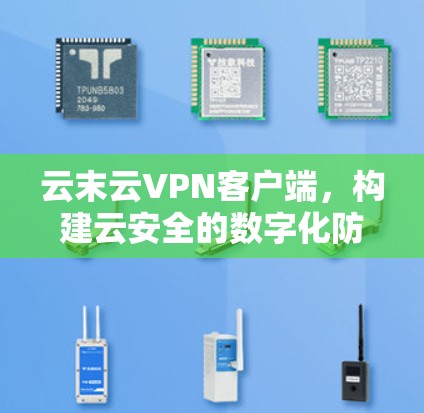 云末云VPN客户端,构建云安全的数字化防线