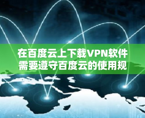 在百度云上下载VPN软件需要遵守百度云的使用规则，尤其是下载软件时不要点击不明链接，以免被恶意软件攻击。以下是一些推荐的免费VPN软件
