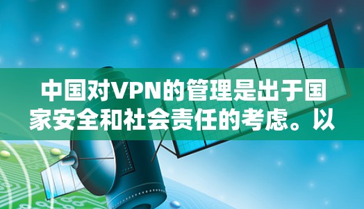 中国对VPN的管理是出于国家安全和社会责任的考虑。以下是主要原因