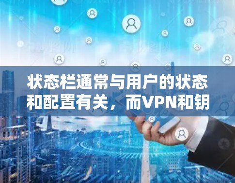 状态栏通常与用户的状态和配置有关，而VPN和钥匙的配置会影响状态栏的显示。以下是详细的解释
