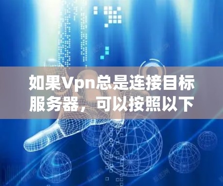 如果Vpn总是连接目标服务器，可以按照以下步骤操作来断开连接