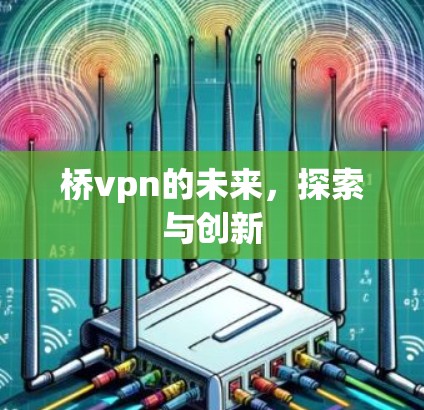 桥vpn的未来，探索与创新