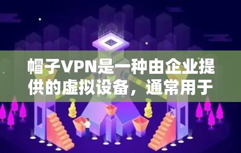 帽子VPN是一种由企业提供的虚拟设备，通常用于学习、工作或娱乐。以下是创建或修改帽子VPN账户的步骤