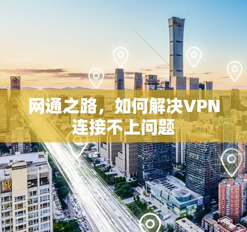 网通之路,如何解决VPN连接不上问题