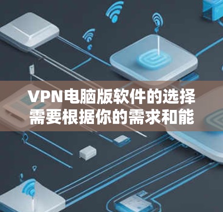 VPN电脑版软件的选择需要根据你的需求和能力来决定。以下是一些常见的VPN软件推荐，供你参考