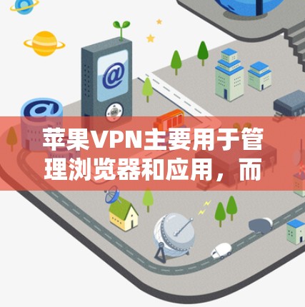 苹果VPN主要用于管理浏览器和应用，而制作PPT通常不需要直接使用苹果VPN。苹果VPN主要是为用户提供一个安全的浏览器环境，但其功能主要与浏览器无关，无法直接帮助你制作PPT