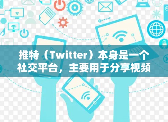 推特（Twitter）本身是一个社交平台，主要用于分享视频、图片和讨论话题。如果你在推特上进行某种视频分享、直播或者实时交流，可能需要使用推特VPN来连接到其他用户或设备