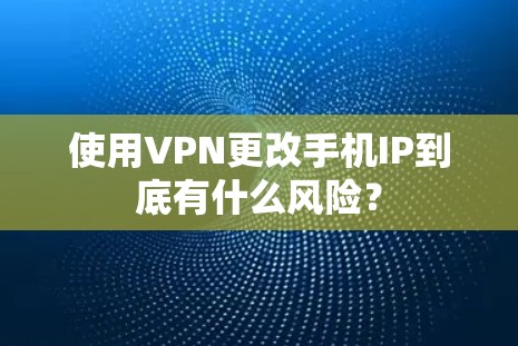 使用VPN更改手机IP到底有什么风险？