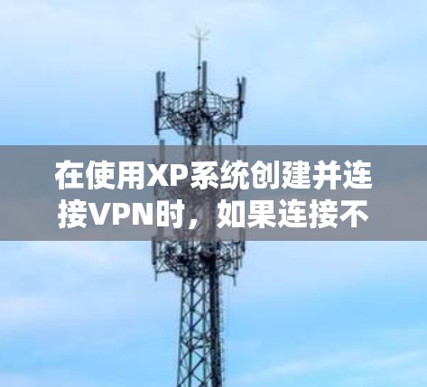 在使用XP系统创建并连接VPN时,如果连接不上,通常的原因包括配置错误、服务器地址问题、网络连接问题或系统安全设置。以下是解决此类问题的步骤