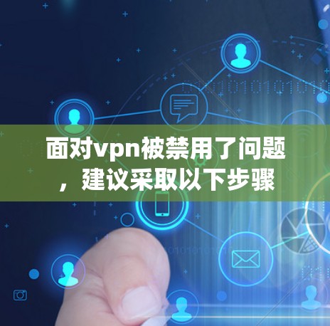 面对vpn被禁用了问题，建议采取以下步骤