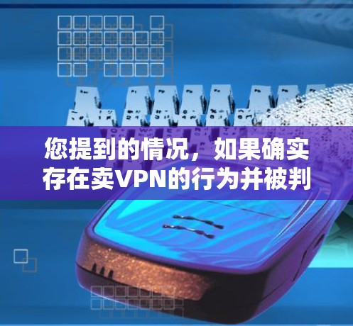 您提到的情况，如果确实存在卖VPN的行为并被判五年半的案例，这将严重违反中国的法律法规，并可能对个人隐私和计算机安全造成损害。以下是一些关键点
