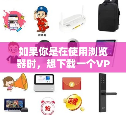 如果你是在使用浏览器时,想下载一个VPN软件,可以考虑以下几种方式
