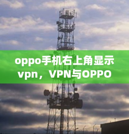 oppo手机右上角显示vpn，VPN与OPPO手机的完美结合
