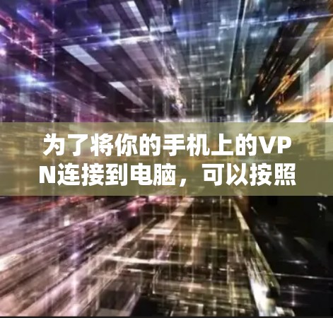 为了将你的手机上的VPN连接到电脑,可以按照以下步骤操作