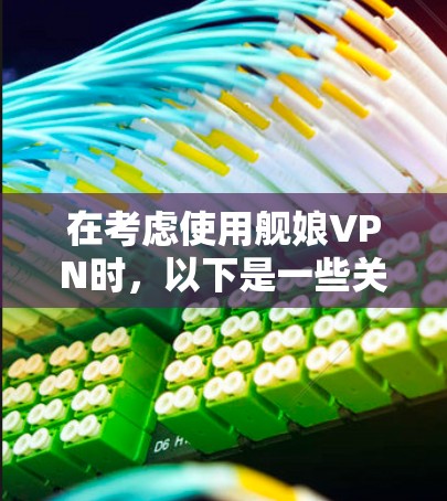在考虑使用舰娘VPN时，以下是一些关键点和建议