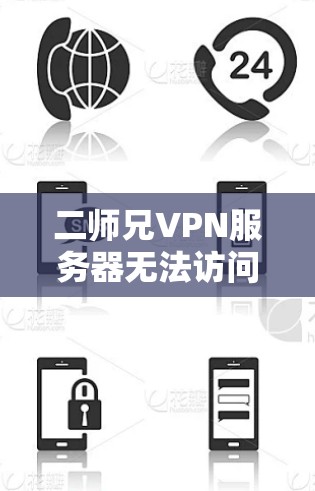 二师兄VPN服务器无法访问,原因解析及解决方案