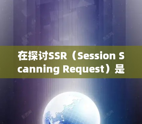 在探讨SSR(Session Scanning Request)是否能免流VPN的问题时,我们可以从以下几个方面进行分析