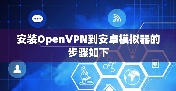 安装OpenVPN到安卓模拟器的步骤如下
