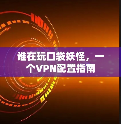 谁在玩口袋妖怪，一个VPN配置指南