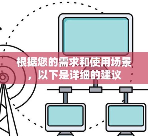 根据您的需求和使用场景,以下是详细的建议