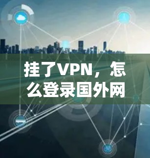 挂了VPN,怎么登录国外网站?