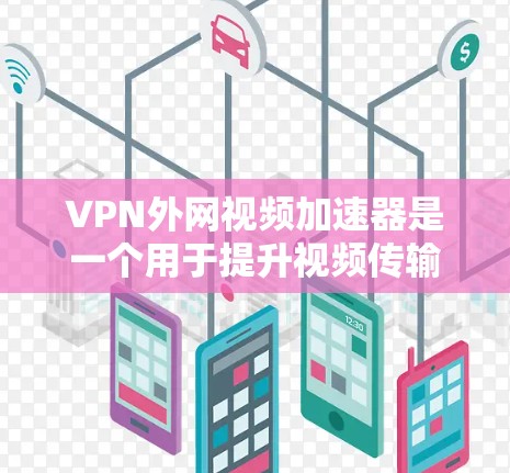 VPN外网视频加速器是一个用于提升视频传输速度和质量的工具。以下是几个常用的VPN加速器推荐 VPN外网视频加速器是一个用于提升视频传输速度和质量的工具。以下是几个常用的VPN加速器推荐
