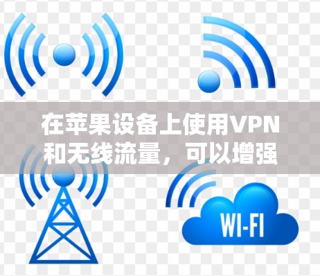 在苹果设备上使用VPN和无线流量，可以增强数据安全性，减少物理网络的依赖。以下是一个详细的步骤指南