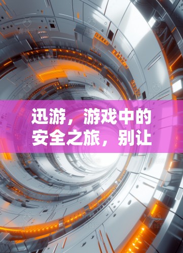 迅游,游戏中的安全之旅,别让病毒来打乱你的游戏人生
