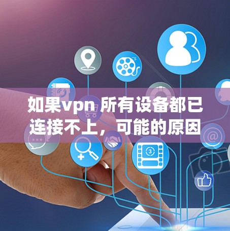 如果vpn 所有设备都已连接不上，可能的原因包括以下几点