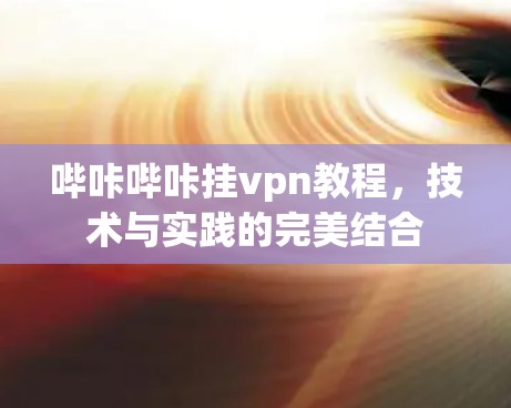 哔咔哔咔挂vpn教程,技术与实践的完美结合 哔咔哔咔挂vpn教程,技术与实践的完美结合
