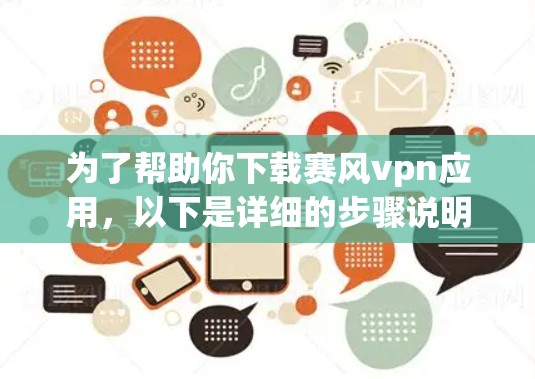 为了帮助你下载赛风vpn应用，以下是详细的步骤说明