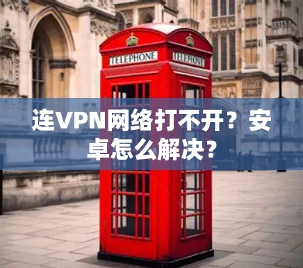 连VPN网络打不开？安卓怎么解决？