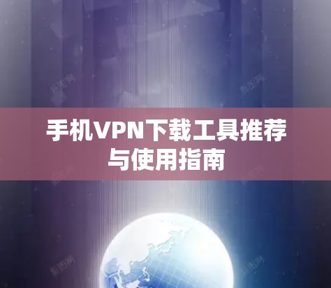 手机VPN下载工具推荐与使用指南