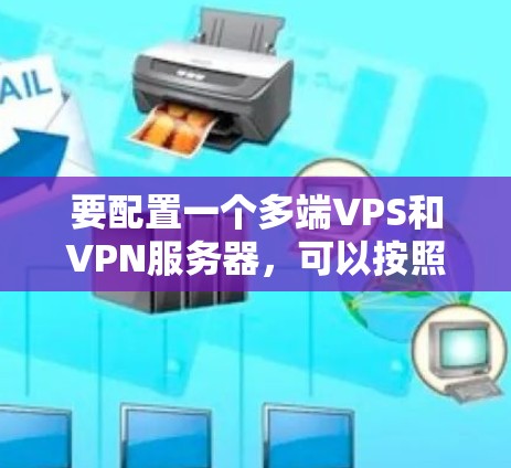 要配置一个多端VPS和VPN服务器,可以按照以下步骤进行
