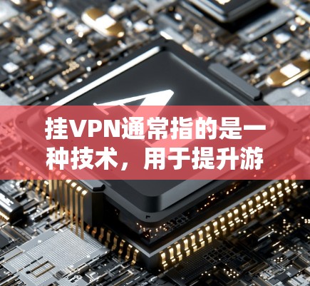 挂VPN通常指的是一种技术，用于提升游戏性能、增加安全性或优化服务器连接。以下是详细的解释