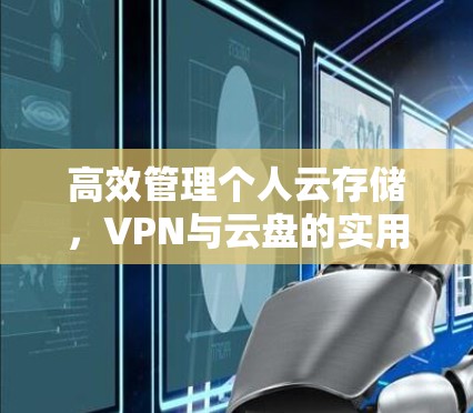 高效管理个人云存储，VPN与云盘的实用技巧