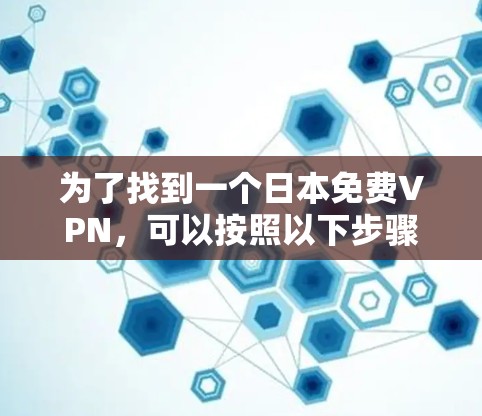 为了找到一个日本免费VPN,可以按照以下步骤进行