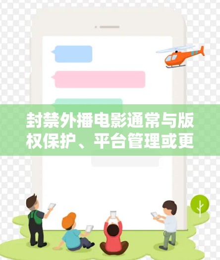 封禁外播电影通常与版权保护、平台管理或更新有关。以下是一些可能的后果和处理方法