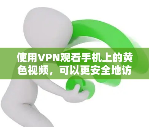 使用VPN观看手机上的黄色视频,可以更安全地访问互联网。以下是一步步的解决方案 使用VPN观看手机上的黄色视频,可以更安全地访问互联网。以下是一步步的解决方案